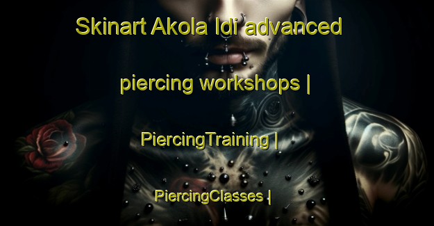 Skinart Akola Idi advanced piercing workshops | PiercingTraining | PiercingClasses | SkinartTraining-Niger